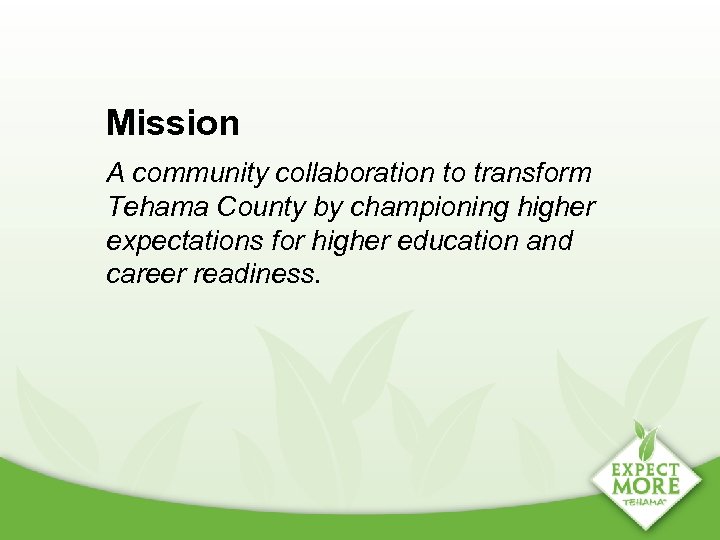 Mission A community collaboration to transform Tehama County by championing higher expectations for higher