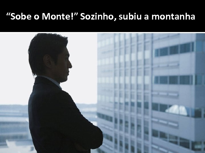 “Sobe o Monte!” Sozinho, subiu a montanha 