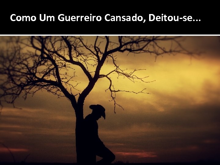 Como Um Guerreiro Cansado, Deitou-se. . . 