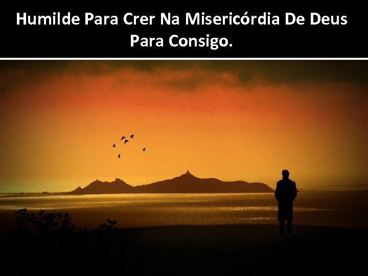 Humilde Para Crer Na Misericórdia De Deus Para Consigo. 