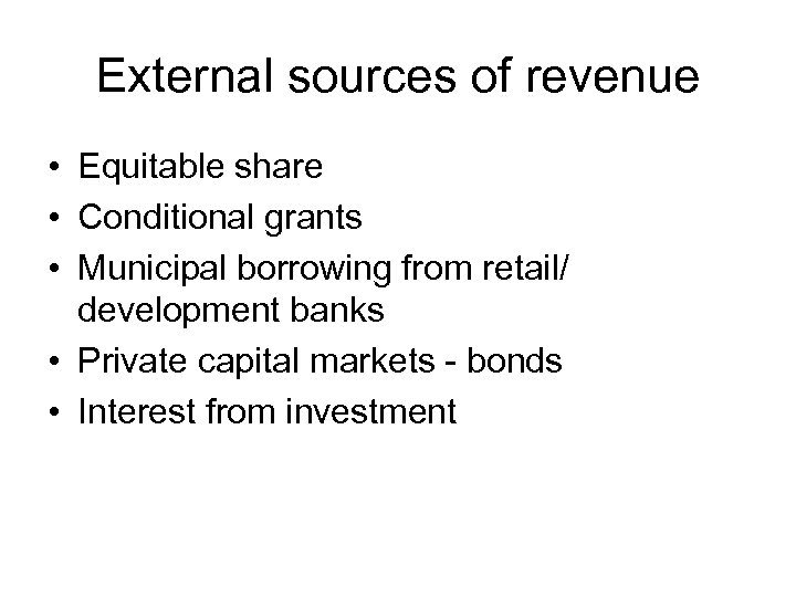 External sources of revenue • Equitable share • Conditional grants • Municipal borrowing from