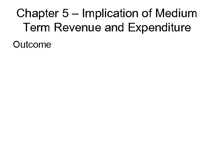 Chapter 5 – Implication of Medium Term Revenue and Expenditure Outcome 