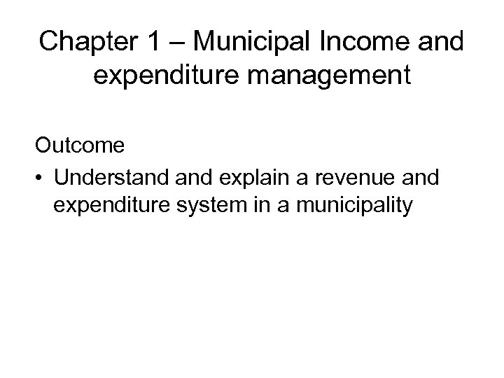 Chapter 1 – Municipal Income and expenditure management Outcome • Understand explain a revenue