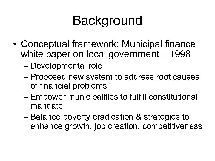 Background • Conceptual framework: Municipal finance white paper on local government – 1998 –