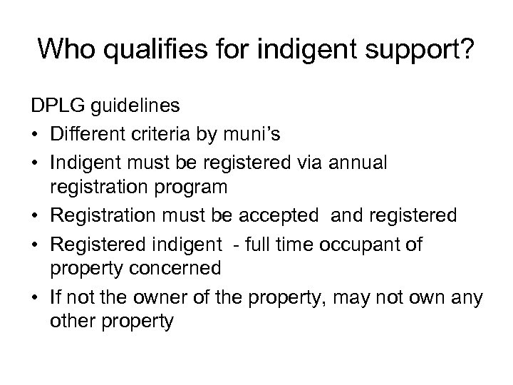 Who qualifies for indigent support? DPLG guidelines • Different criteria by muni’s • Indigent