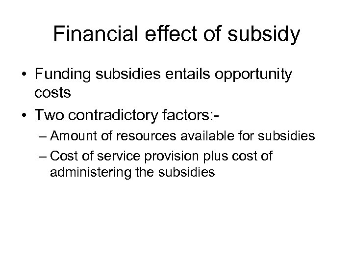 Financial effect of subsidy • Funding subsidies entails opportunity costs • Two contradictory factors: