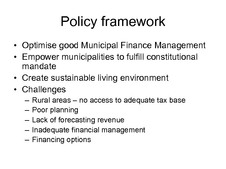 Policy framework • Optimise good Municipal Finance Management • Empower municipalities to fulfill constitutional