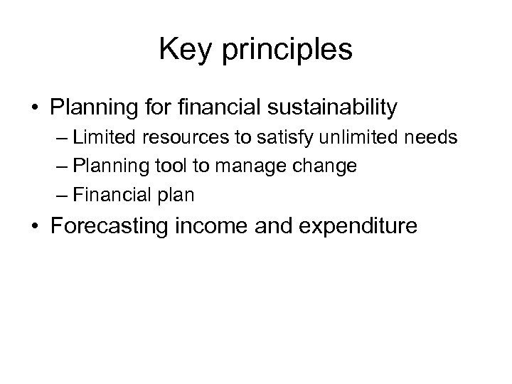 Key principles • Planning for financial sustainability – Limited resources to satisfy unlimited needs