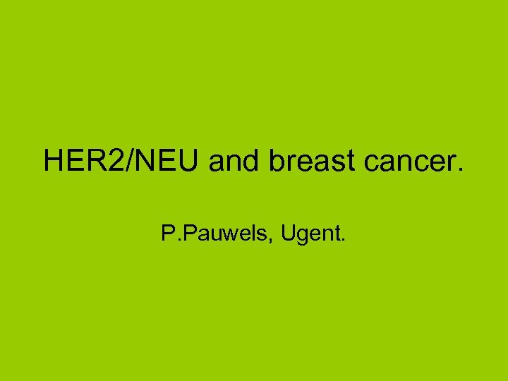 HER 2/NEU and breast cancer. P. Pauwels, Ugent. 