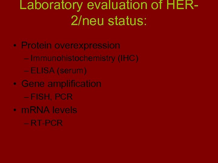 Laboratory evaluation of HER 2/neu status: • Protein overexpression – Immunohistochemistry (IHC) – ELISA