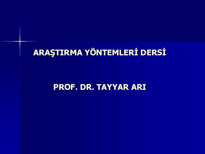 ARAŞTIRMA YÖNTEMLERİ DERSİ PROF. DR. TAYYAR ARI 