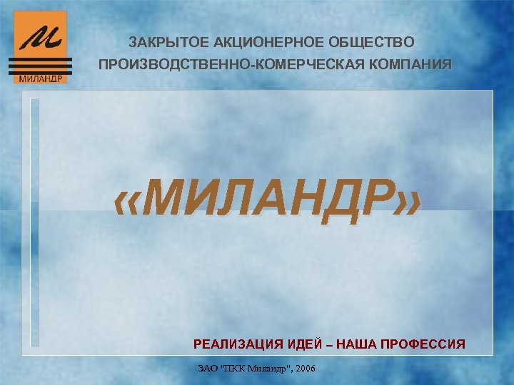 ЗАКРЫТОЕ АКЦИОНЕРНОЕ ОБЩЕСТВО ПРОИЗВОДСТВЕННО-КОМЕРЧЕСКАЯ КОМПАНИЯ «МИЛАНДР» РЕАЛИЗАЦИЯ ИДЕЙ – НАША ПРОФЕССИЯ ЗАО "ПКК Миландр",