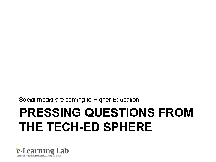 Social media are coming to Higher Education PRESSING QUESTIONS FROM THE TECH-ED SPHERE 