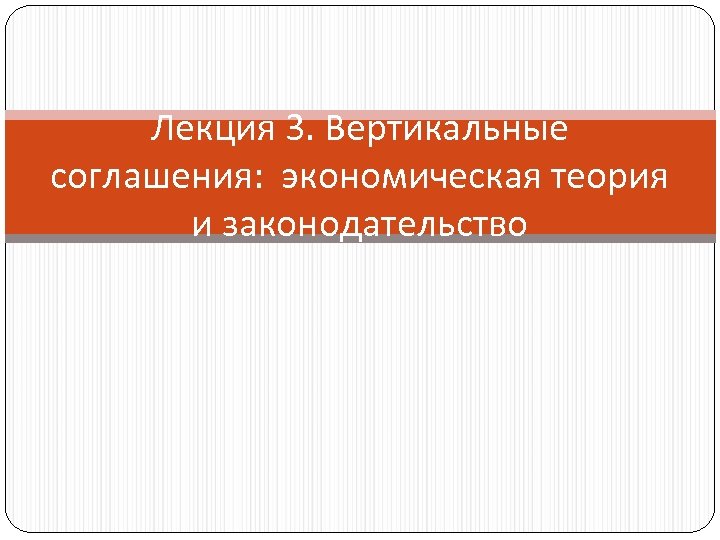 Лекция 3. Вертикальные соглашения: экономическая теория и законодательство 