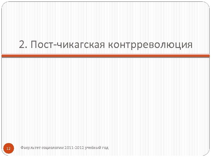 2. Пост-чикагская контрреволюция 12 Факультет социологии 2011 -2012 учебный год 