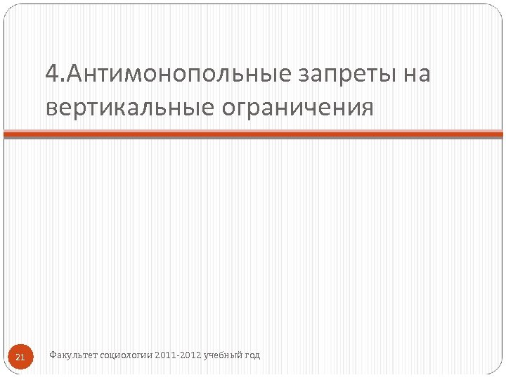 4. Антимонопольные запреты на вертикальные ограничения 21 Факультет социологии 2011 -2012 учебный год 
