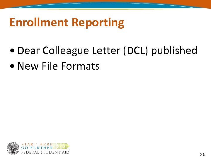 Enrollment Reporting • Dear Colleague Letter (DCL) published • New File Formats 26 