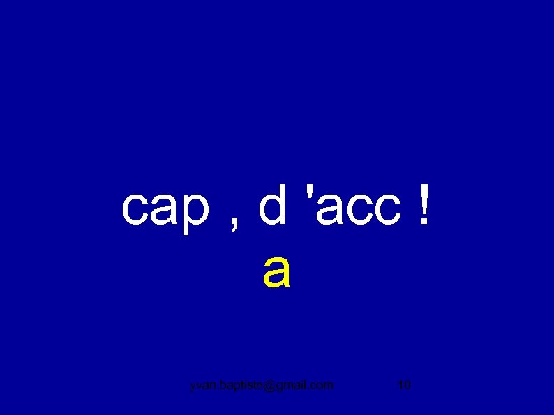 cap , d 'acc ! a yvan. baptiste@gmail. com 10 