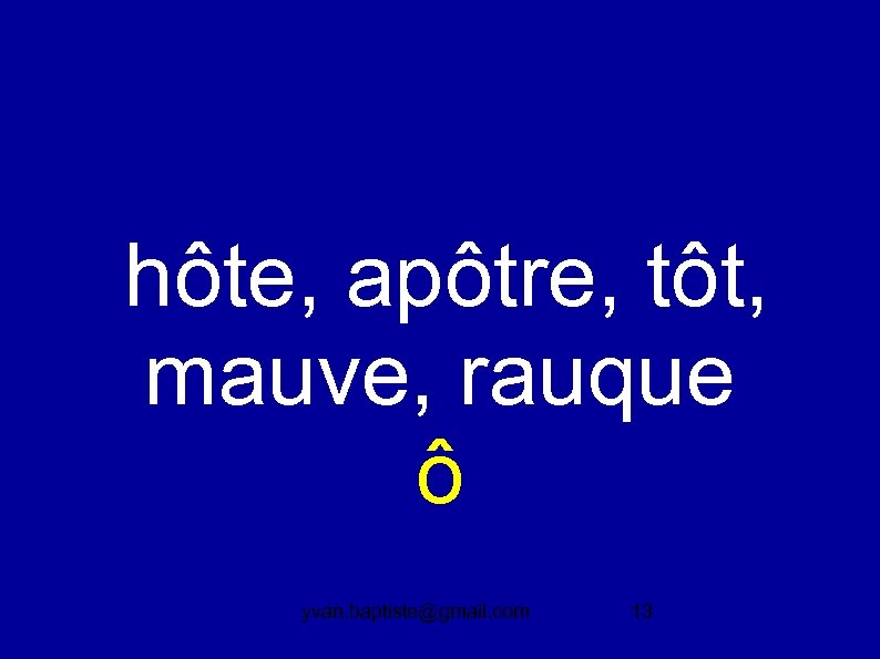  hôte, apôtre, tôt, mauve, rauque ô yvan. baptiste@gmail. com 13 