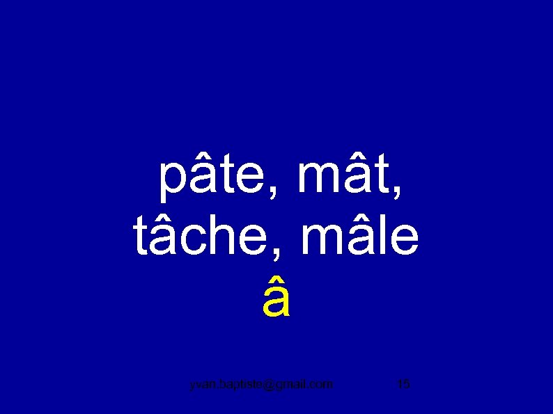 pâte, mât, tâche, mâle â yvan. baptiste@gmail. com 15 