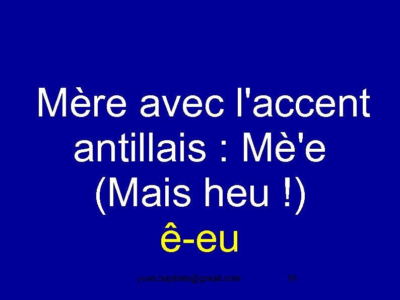  Mère avec l'accent antillais : Mè'e (Mais heu !) ê-eu yvan. baptiste@gmail. com