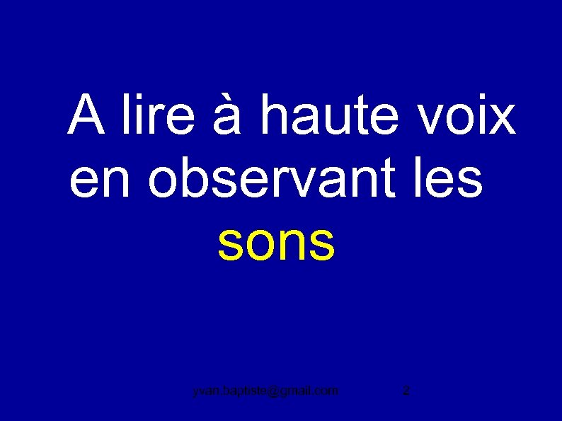  A lire à haute voix en observant les sons yvan. baptiste@gmail. com 2