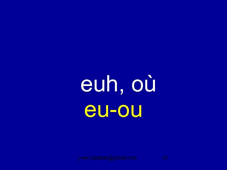  euh, où eu-ou yvan. baptiste@gmail. com 21 