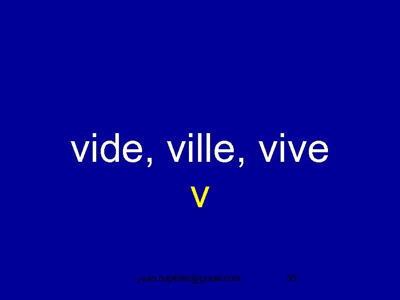vide, ville, vive v yvan. baptiste@gmail. com 35 