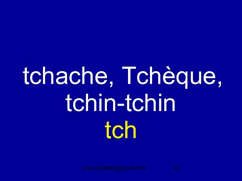  tchache, Tchèque, tchin-tchin tch yvan. baptiste@gmail. com 42 
