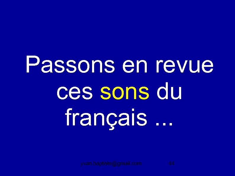 Passons en revue ces sons du français. . . yvan. baptiste@gmail. com 44 