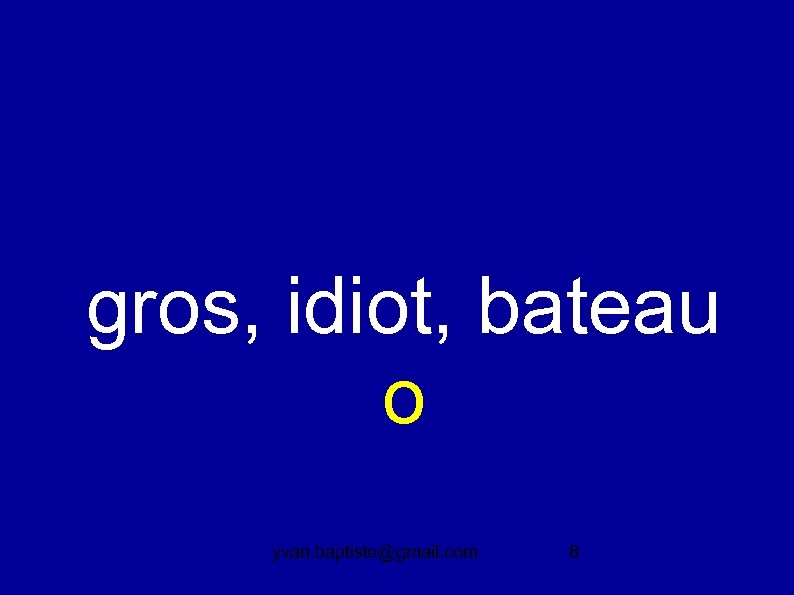 gros, idiot, bateau o yvan. baptiste@gmail. com 8 