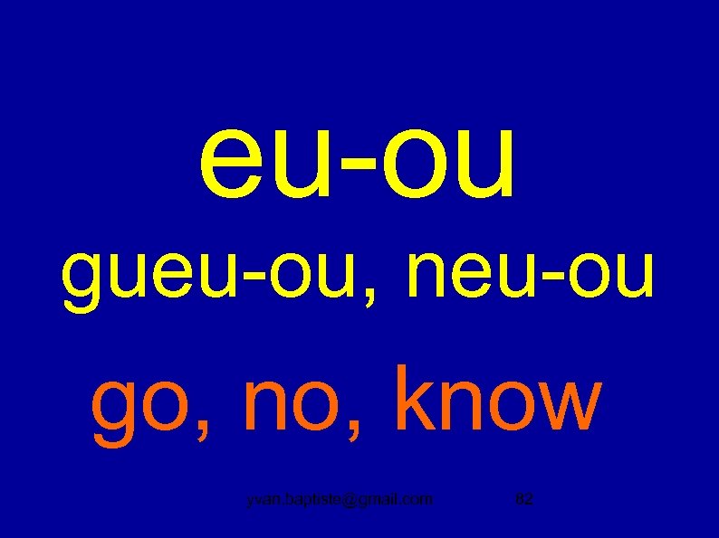 eu-ou gueu-ou, neu-ou go, no, know yvan. baptiste@gmail. com 82 