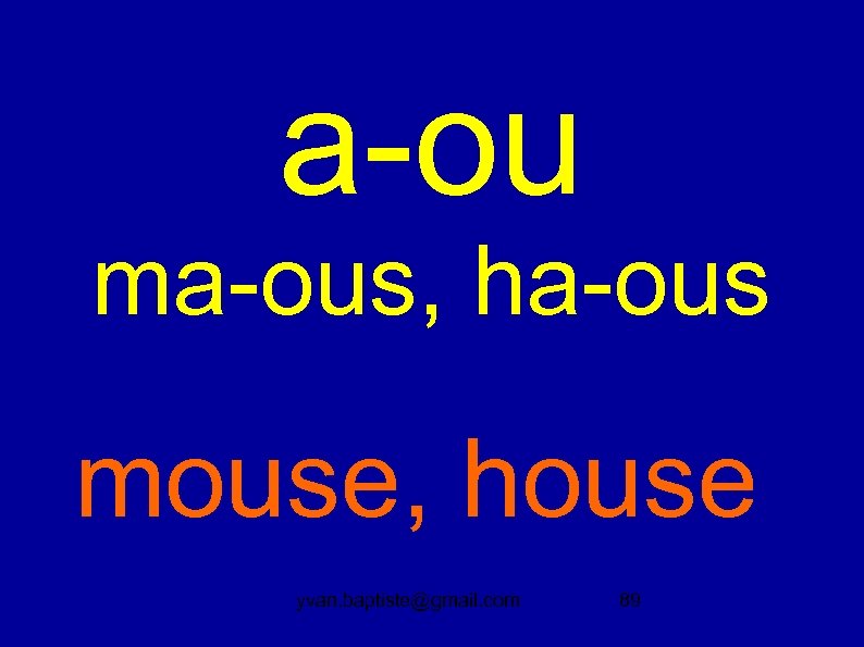 a-ou ma-ous, ha-ous mouse, house yvan. baptiste@gmail. com 89 