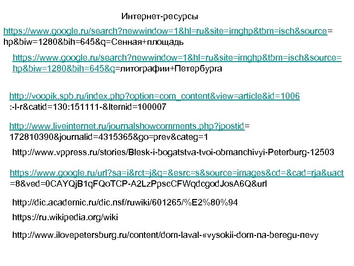 Интернет-ресурсы https: //www. google. ru/search? newwindow=1&hl=ru&site=imghp&tbm=isch&source= hp&biw=1280&bih=645&q=Сенная+площадь https: //www. google. ru/search? newwindow=1&hl=ru&site=imghp&tbm=isch&source= hp&biw=1280&bih=645&q=литографии+Петербурга http: