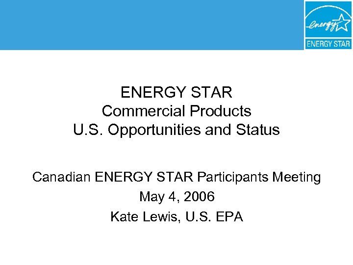 ENERGY STAR Commercial Products U. S. Opportunities and Status Canadian ENERGY STAR Participants Meeting