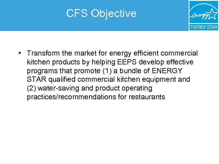 CFS Objective • Transform the market for energy efficient commercial kitchen products by helping