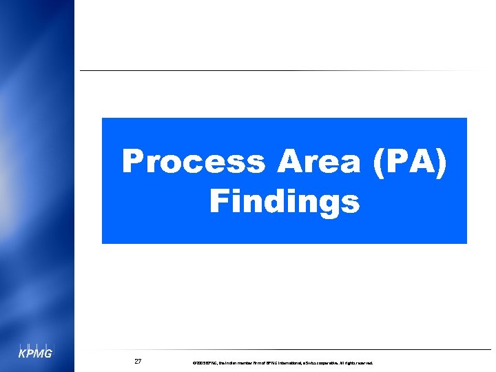 Process Area (PA) Findings 27 © 2005 KPMG, the Indian member firm of KPMG