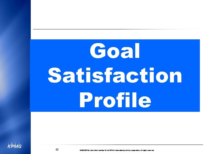 Goal Satisfaction Profile 82 © 2005 KPMG, the Indian member firm of KPMG International,