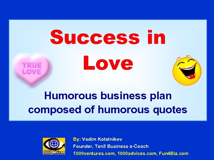 Success in Love Humorous business plan composed of humorous quotes By: Vadim Kotelnikov Founder,