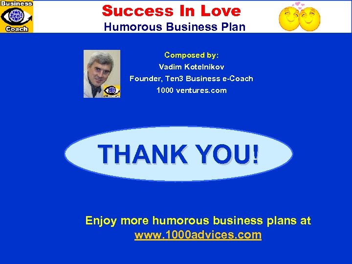 Success In Love Humorous Business Plan Composed by: Vadim Kotelnikov Founder, Ten 3 Business