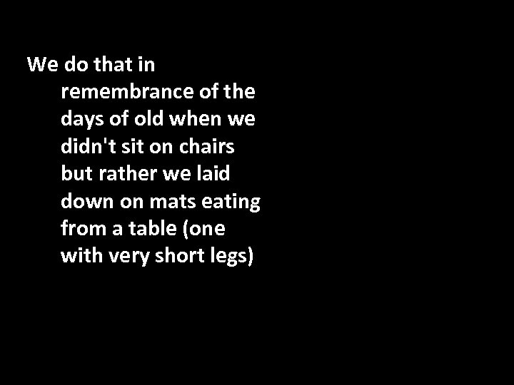 We do that in remembrance of the days of old when we didn't sit