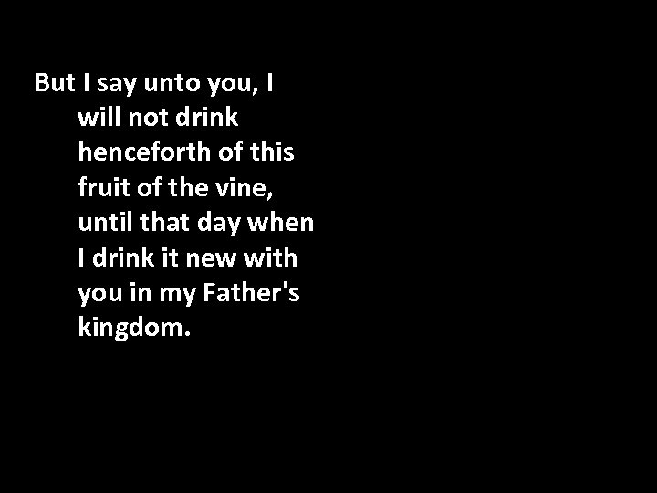 But I say unto you, I will not drink henceforth of this fruit of