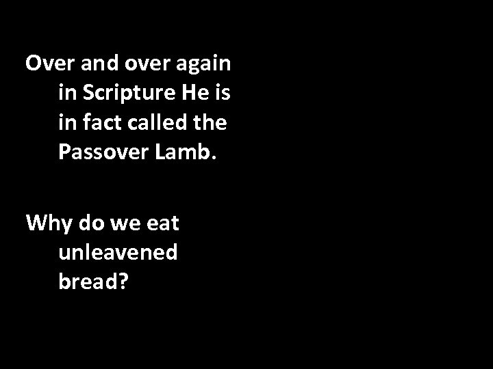Over and over again in Scripture He is in fact called the Passover Lamb.