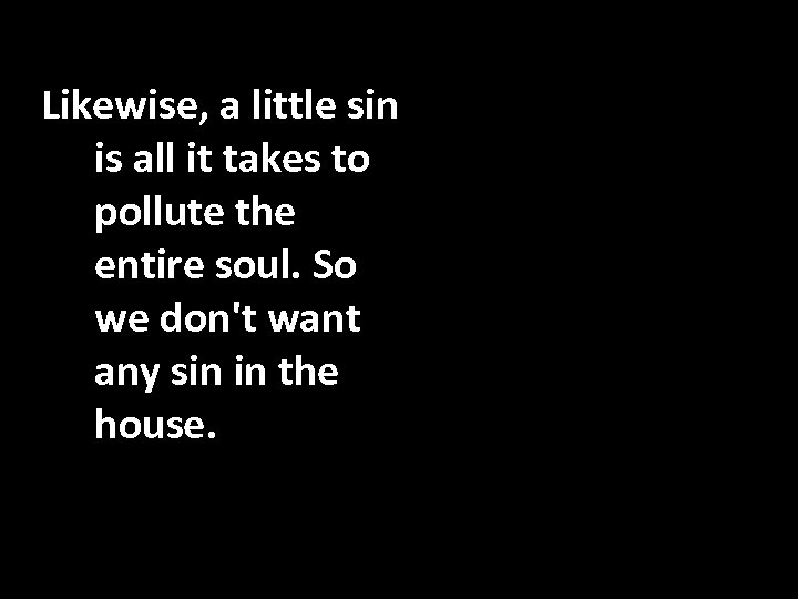 Likewise, a little sin is all it takes to pollute the entire soul. So