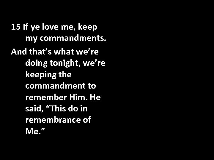 15 If ye love me, keep my commandments. And that’s what we’re doing tonight,
