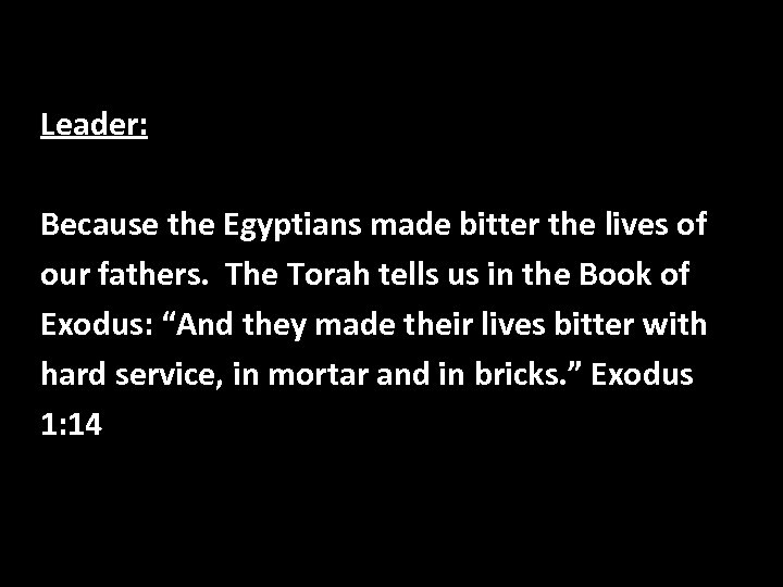 Leader: Because the Egyptians made bitter the lives of our fathers. The Torah tells