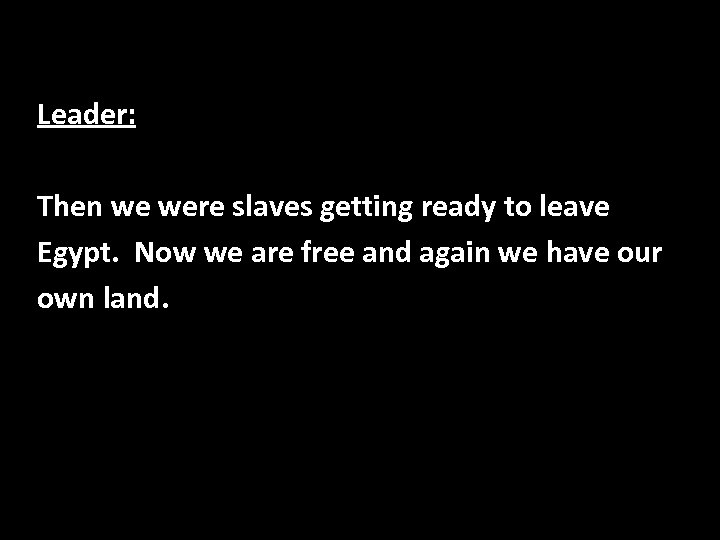 Leader: Then we were slaves getting ready to leave Egypt. Now we are free