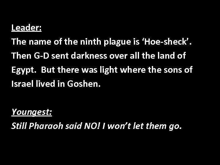 Leader: The name of the ninth plague is ‘Hoe-sheck’. Then G-D sent darkness over