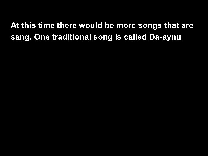 At this time there would be more songs that are sang. One traditional song