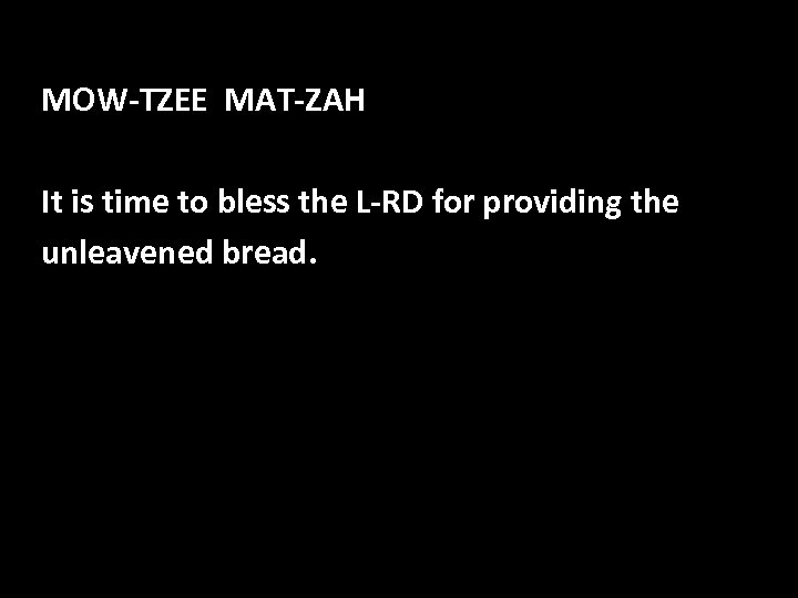 MOW-TZEE MAT-ZAH It is time to bless the L-RD for providing the unleavened bread.